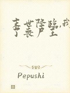 末世降临,我成了丧尸王