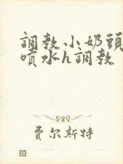 调教小奶头乳夹喷水h调教