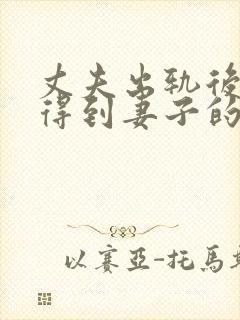 丈夫出轨后如何得到妻子的原谅