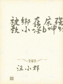 被绑在床强做调教小淫b呻吟