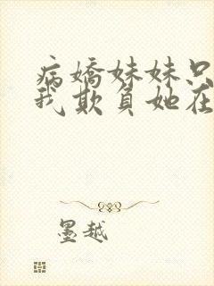 病娇妹妹只想让我欺负她在哪看