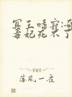 冥王嗜宠:奇葩毒妃死不了全文阅读