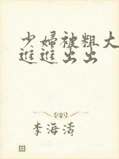 少妇被粗大猛烈进进出出