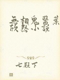 无相鬼医叶尘纪欣然小说