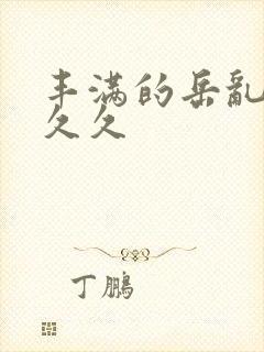 丰满的岳乱妇久久久