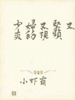 少妇又紧又色又爽的视频