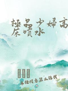 极品少妇高潮叫床喷水