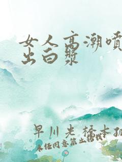 女人高潮喷水喷出白浆