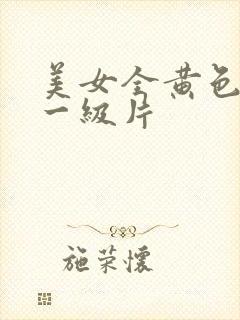 美女全黄色特色一级片