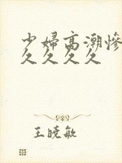 少妇高潮惨叫久久久久久