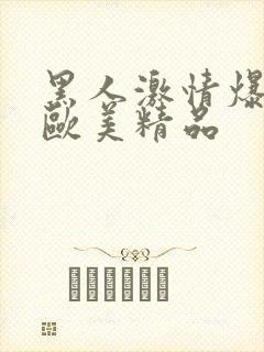黑人激情爆高潮欧美精品