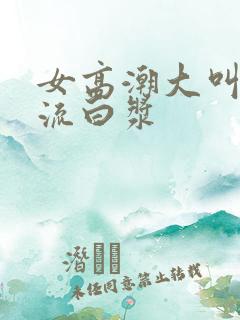 女高潮大叫喷水流白浆