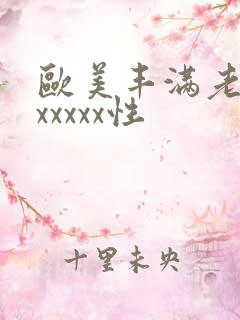 欧美丰满老熟妇xxxxx性