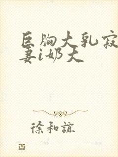 巨胸大乳寂寞人妻i奶大