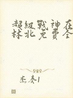 超级战神在都市林北免费全文阅读