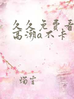 久久免费看少妇高潮a不卡