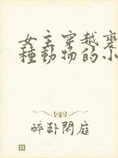 女主穿越变成各种动物的小说