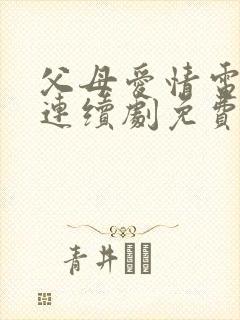 父母爱情电视剧连续剧免费观看高清