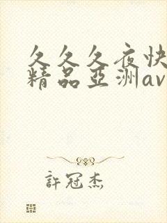 久久久夜快乐色精品亚洲av不卡