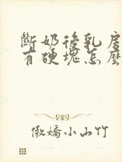 断奶后乳房胀痛有硬块怎么办