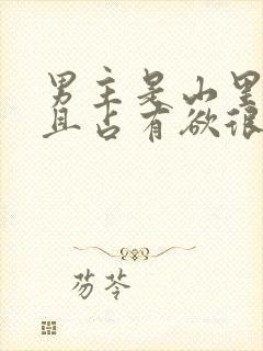 男主是山里糙汉且占有欲很强小说