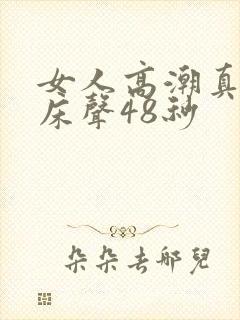 女人高潮真实叫床声48秒