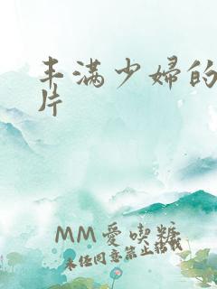 丰满少妇的a毛片