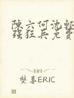 陈六何沈轻舞最强狂兵免费