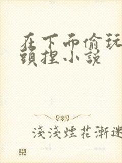 在下面偷玩乳奶头捏小说