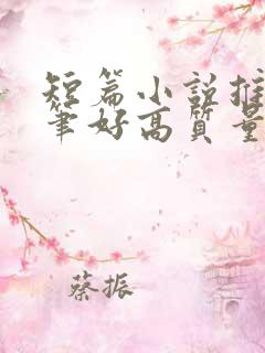 短篇小说推荐文笔好高质量完结