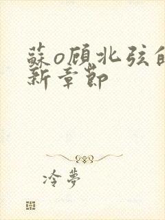 苏o顾北弦的最新章节