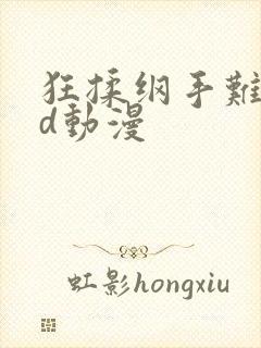 狂揉纲手难受3d动漫