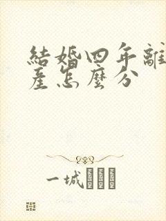 结婚四年离婚财产怎么分