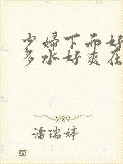 少妇下面好紧好多水好爽在线观看