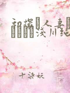 初撮り人妻ドキュメント浅川纯奈