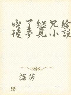 吃了继兄给的药后梦见小说