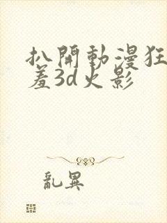 扒开动漫狂揉羞羞3d火影