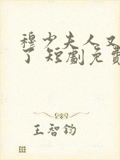 穆少夫人又作死了 短剧免费观看