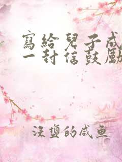 写给儿子成年的一封信鼓励与期望