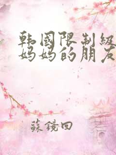 韩国限制级电影妈妈的朋友在线观看