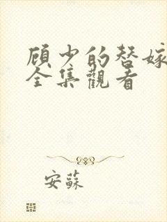 顾少的替嫁甜妻全集观看