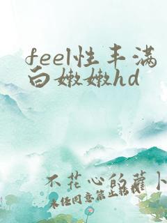 feel性丰满白嫩嫩hd