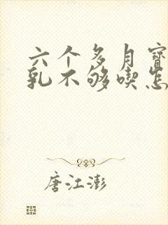 六个多月宝宝母乳不够吃怎么办