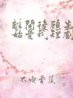 离开后顾先生开始爱我短剧全集