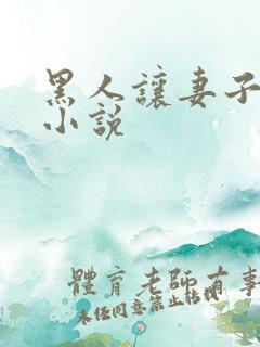 黑人让妻子堕落小说