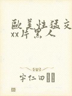 欧美性猛交xxxx片黑人