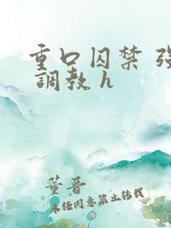 重口囚禁 强迫 调教 h