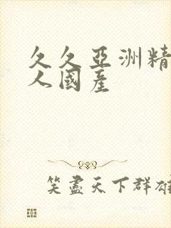 久久亚洲精品成人国产