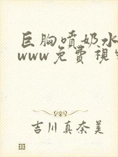 巨胸喷奶水网站www免费视频