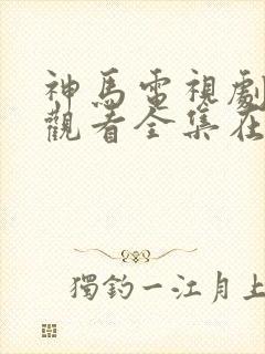 神马电视剧免费观看全集在线播放